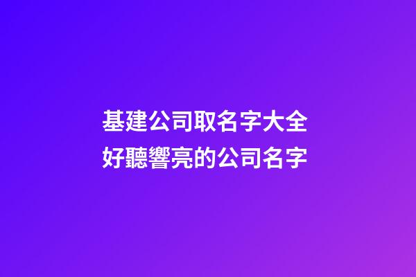 基建公司取名字大全 好聽響亮的公司名字-第1張-公司起名-玄機派